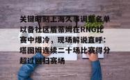 ayx体育包含关键时刻上海久事调整名单以备社区盾蒂姆在RNG比赛中爆冷，现场解说直呼：塔图姆连续二十场比赛得分超过回归赛场的词条